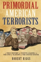Primordial American Terrorists, a True History of Events Leading to the American Civil War 0999155970 Book Cover