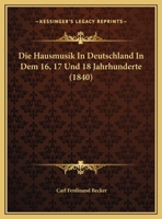 Die Hausmusik In Deutschland In Dem 16, 17 Und 18 Jahrhunderte (1840) 0341558532 Book Cover