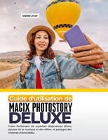 GUIDE D'UTILISATION DE MAGIX PHOTOSTORY DELUXE: Créez facilement de superbes diaporamas photo, ajoutez de la musique et des effets, et partagez des histoires mémorables. (French Edition) B0HD3H99BH Book Cover