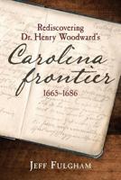 Rediscovering Dr. Henry Woodward's Carolina Frontier 1665-1686 1987744012 Book Cover