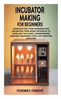 Incubator Making for Beginners: Constructing Your Homemade Egg Incubator; From Basic Materials to Excellent Hatching; Transforming Everyday Equipment into Life-Creating Machines B0G3PX14NX Book Cover