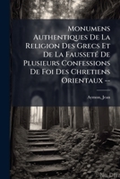 Monumens Authentiques De La Religion Des Grecs Et De La Fausseté De Plusieurs Confessions De Foi Des Chretiens Orientaux -- 1246819279 Book Cover
