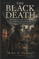 The Black Death: The Untold Story of the Great Plague That Wiped Out Half of Europe and the Mystery of Those Who Survived B0H4S2JCHM Book Cover