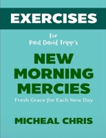 Exercise Book for Paul David Tripp's New Morning Mercies: Fresh Grace for Each New Day B0F281KXN5 Book Cover