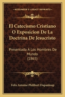 El Catecismo Cristiano O Exposicion De La Doctrina De Jesucristo: Presentada A Los Hombres De Mundo (1865) 1168092647 Book Cover