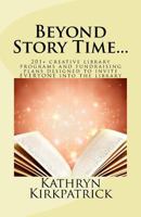 Beyond Story Time...: 201+ creative library programs and fundraising plans designed to invite EVERYONE into the library 0692027955 Book Cover