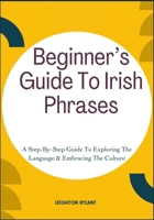 Beginner’s Guide To Irish Phrases: A Step-By-Step Guide To Exploring The Language & Embracing The Culture B0FLV646G3 Book Cover