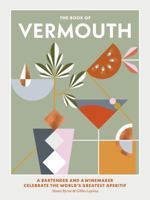 The Book of Vermouth: A Bartender and a Winemaker Celebrate the World's Greatest Aperitif 1743793995 Book Cover