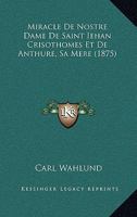 Miracle De Nostre Dame De Saint Iehan Crisothomes Et De Anthure, Sa Mere (1875) 1160748950 Book Cover