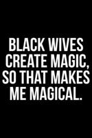 Black Wives Create Magic So That Makes Me Magical: Writing Notebook 6" x 9" 120 Pages. Notebook for Note Taking, Diary, Journaling, Gratitude and Reminders for Girls, Women and Men 1690892889 Book Cover