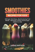 Smoothie Recipes for kids: 100 Super Nutritious, Mouthwatering Fruit Blends - Absolutely Yummy and No sugar Added for kids B0CR8YB8QX Book Cover