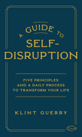 A Guide to Self-Disruption: Five Principles and a Daily Process to Transform Your Life 1637558651 Book Cover