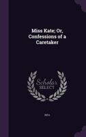 Miss Kate: Or Confessions Of A Caretaker 1241403961 Book Cover