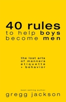 40 Rules to Help Boys Become Men: The Lost Arts of Manners, Etiquette & Behavior 1532348681 Book Cover