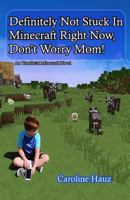 Definitely Not Stuck in Minecraft Right Now, Don't Worry Mom! 1545568618 Book Cover