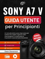 Sony A7 V Guida utente per Principianti: Un manuale pratico passo dopo passo per scattare foto migliori, registrare video cinematografici e ... essenziali della fotocamera (Italian Edition) B0H591NFDC Book Cover