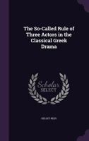 The So-Called Rule of Three Actors in the Classical Greek Drama: A Dissertation Submitted to the Faculty of the Graduate School of Arts and Literature ... (Department of Greek) 1358338426 Book Cover