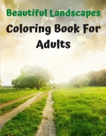 Beautiful Landscapes Coloring Book For Adults: Lovely landscape Coloring Book for Adults - Nature Scenes Coloring Book for Adults with Mountains Rivers and More! B08PJPWG7B Book Cover