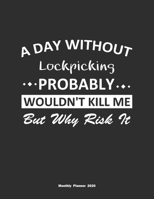 A Day Without Lockpicking Probably Wouldn't Kill Me But Why Risk It Monthly Planner 2020: Monthly Calendar / Planner Lockpicking Gift, 60 Pages, 8.5x11, Soft Cover, Matte Finish 1654355895 Book Cover