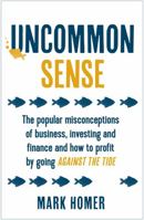 Uncommon Sense: The popular misconceptions of business, investing and finance and how to profit by going against the tide 1473657687 Book Cover