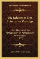 Die Relationen Der Botschafter Venedigs �ber �sterreich Im Achtzehnten Jahrhundert: Nach Den Originalen Herausgegeben (Classic Reprint) 1161123288 Book Cover
