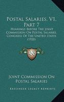 Postal Salaries, V1, Part 7: Hearings Before The Joint Commission On Postal Salaries, Congress Of The United States 1437064779 Book Cover