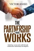 THE PARTNERSHIP THAT WORKS: Unlocking success and wealth through collaborative relationships and diligence B0G6SXKDC1 Book Cover