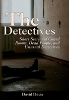 The Detectives: Short Stories of Closed Rooms, Dead People, and Unusual Detectives 1665306556 Book Cover