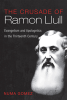 The Crusade of Ramon Llull: Evangelism and Apologetics in the Thirteenth Century 1666744972 Book Cover