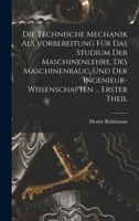 Die Technische Mechanik Als Vorbereitung Für Das Studium Der Maschinenlehre, Des Maschinenbauc, Und Der Ingenieur-Wissenschaften ... Erster Theil 1018338977 Book Cover
