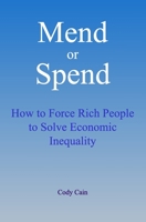 Mend or Spend: How to Force Rich People to Solve Economic Inequality 0578464160 Book Cover