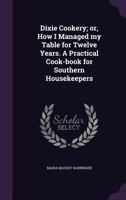 Dixie Cookery; Or, How I Managed My Table for Twelve Years. a Practical Cook-Book for Southern Housekeepers 1359493905 Book Cover