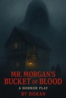 Mr Morgan's Bucket of Blood: A Horror Play B0F9KRKC3R Book Cover