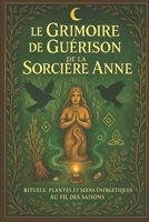 Le Grimoire de Guérison de la Sorcière Anne: Rituels et remèdes avec les plantes et les esprits de la nature (Ulk, Gardien de Germigny) (French Edition) B0FC6NJ88K Book Cover