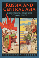 Russia and Central Asia: Coexistence, Conquest, Convergence 1487594348 Book Cover
