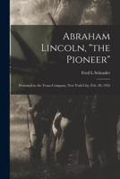 Abraham Lincoln, the Pioneer: Presented to the Texas Company, New York City, Feb. 20, 1952 1015032397 Book Cover