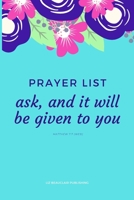 Prayer List - ask, and it will be given to you Matthew 7: 7 (WEB): Prayer List Journal Notebook for women of Godxxxxx 1709989955 Book Cover