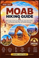 MOAB HIKING GUIDE 2026–2027: Best Trails in Arches & Canyonlands, Scenic Desert Hikes, Trail Planning, Safety Tips, and Flexible Itineraries B0HKDV7CMD Book Cover