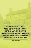 Farm Structures and Equipment - With Information on the Farmhouse, Wells, Water Piping, Heating Systems and Livestock Houses 144653071X Book Cover