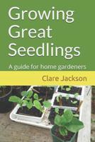 Growing Great Seedlings: A Guide for Home Gardeners 0473371650 Book Cover