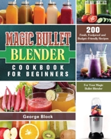 Magic Bullet Blender Cookbook For Beginners: 200 Fresh, Foolproof and Budget-Friendly Recipes for Your Magic Bullet Blender 1801660662 Book Cover