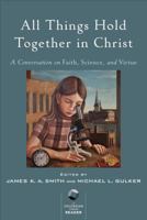 All Things Hold Together in Christ: A Conversation on Faith, Science, and Virtue 080109898X Book Cover