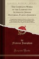 The Works of Flavius Josephus, the Learned and Authentic Jewish Historian.: To Which Are Added Three Dissertations Concerning Jesus Christ, John the Baptist, James the Just, God's Command to Abraham,  1016569238 Book Cover