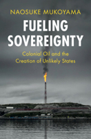 Fueling Sovereignty: Colonial Oil and the Creation of Unlikely States (LSE International Studies) 1009444298 Book Cover