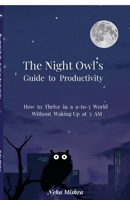 The Night Owl's Guide to Productivity: How to Thrive in a 9-to-5 World Without Waking Up at 5 AM B0H9B1H62D Book Cover