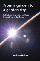 From a garden to a garden city: Reflections on promise and hope from Advent to Candlemas 191780802X Book Cover