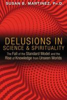 Delusions in Science and Spirituality: The Fall of the Standard Model and the Rise of Knowledge from Unseen Worlds 1591431980 Book Cover