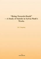 “Being-Towards-Death”: — A Study of Suicide in Sylvia Plath’s Works 1965890423 Book Cover