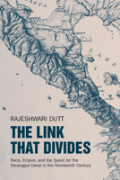 The Link That Divides: Race, Empire, and the Quest for the Nicaragua Canal in the Nineteenth Century 1009553275 Book Cover