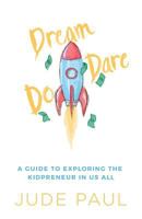 Dream, Dare, Do: A Guide to Exploring the Kidpreneur in Us All 0997426535 Book Cover